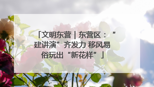 文明东营｜东营区：“建讲演”齐发力 移风易俗玩出“新花样”