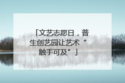 文艺志愿日，普生创艺园让艺术“触手可及”