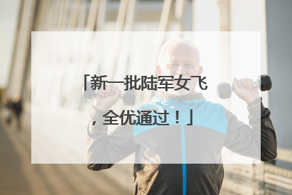 新一批陆军女飞，全优通过！
