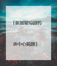 新加坡琼剧传承中心揭牌