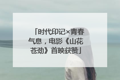 时代印记×青春气息，电影《山花苍劲》首映获赞