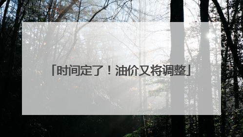 时间定了！油价又将调整