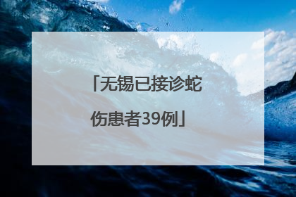 无锡已接诊蛇伤患者39例