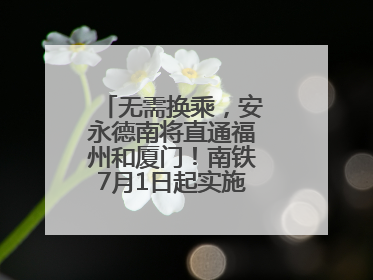 无需换乘，安永德南将直通福州和厦门！南铁7月1日起实施新列车运行图