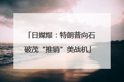 日媒爆：特朗普向石破茂“推销”美战机