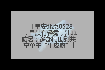 早安北京0528：早晨有轻雾，注意防暑；多部门围剿共享单车“牛皮癣”