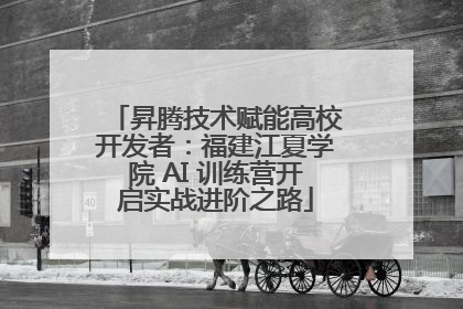 昇腾技术赋能高校开发者：福建江夏学院 AI 训练营开启实战进阶之路