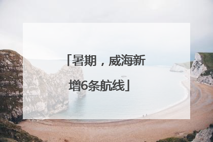 暑期，威海新增6条航线
