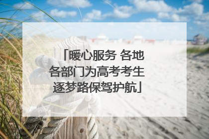 暖心服务 各地各部门为高考考生逐梦路保驾护航