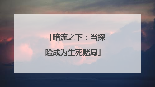 暗流之下：当探险成为生死赌局