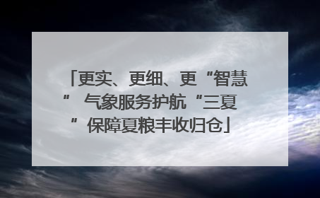 更实、更细、更“智慧” 气象服务护航“三夏”保障夏粮丰收归仓