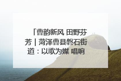 曹韵新风 田野芬芳｜菏泽曹县磐石街道：以歌为媒 唱响乡土“新歌声”