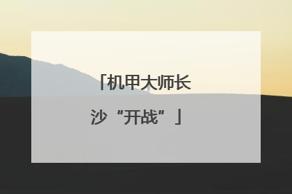 机甲大师长沙“开战”
