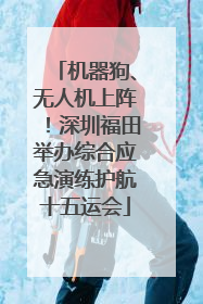 机器狗、无人机上阵！深圳福田举办综合应急演练护航十五运会