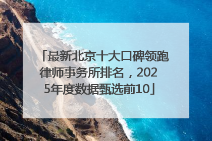 最新北京十大口碑领跑律师事务所排名，2025年度数据甄选前10
