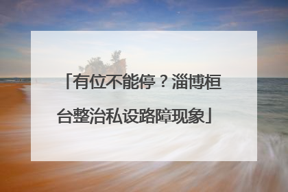 有位不能停？淄博桓台整治私设路障现象