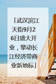 武汉滨江天街9月26日盛大开业，擎动长江经济带商业新地标