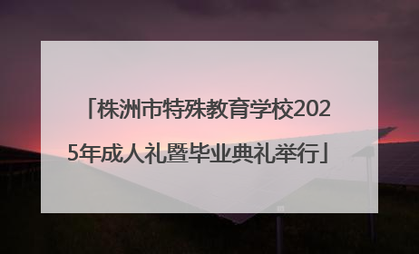 株洲市特殊教育学校2025年成人礼暨毕业典礼举行