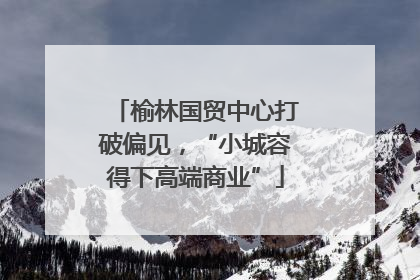 榆林国贸中心打破偏见，“小城容得下高端商业”
