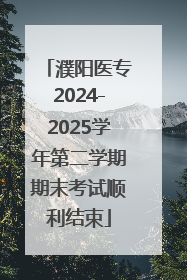 濮阳医专2024-2025学年第二学期期末考试顺利结束