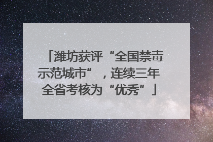 潍坊获评“全国禁毒示范城市”，连续三年全省考核为“优秀”