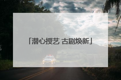 潜心授艺 古剧焕新
