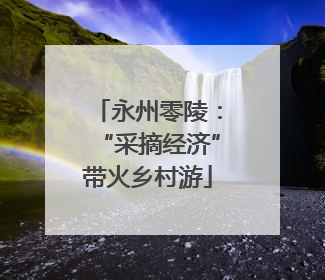 永州零陵：“采摘经济”带火乡村游