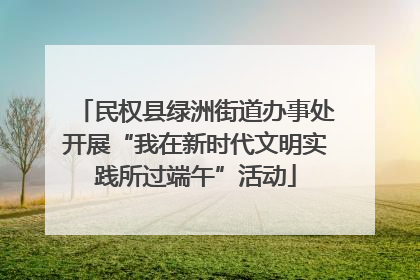 民权县绿洲街道办事处开展“我在新时代文明实践所过端午”活动