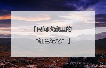 民间收藏里的“红色记忆”