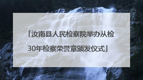 汝南县人民检察院举办从检30年检察荣誉章颁发仪式