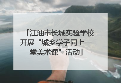江油市长城实验学校开展“城乡学子同上一堂美术课”活动