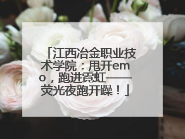 江西冶金职业技术学院：甩开emo，跑进霓虹——荧光夜跑开躁！