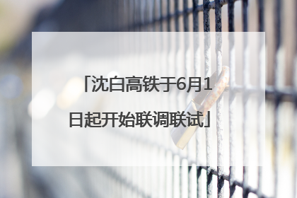 沈白高铁于6月1日起开始联调联试