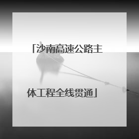 沙南高速公路主体工程全线贯通