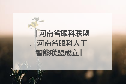 河南省眼科联盟、河南省眼科人工智能联盟成立