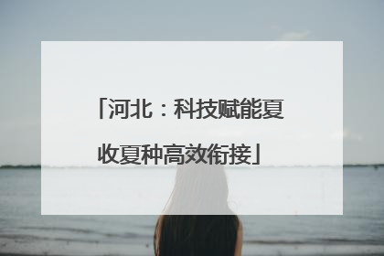 河北：科技赋能夏收夏种高效衔接