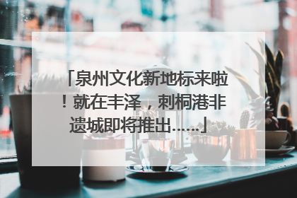 泉州文化新地标来啦！就在丰泽，刺桐港非遗城即将推出……