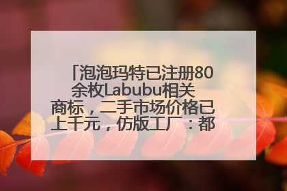 泡泡玛特已注册80余枚Labubu相关商标，二手市场价格已上千元，仿版工厂：都在欠货，根本不够分