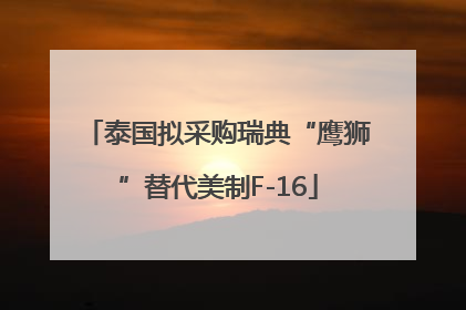 泰国拟采购瑞典“鹰狮”替代美制F-16