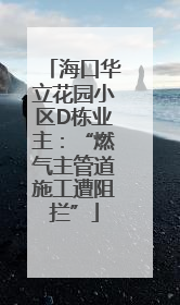 海口华立花园小区D栋业主：“燃气主管道施工遭阻拦”