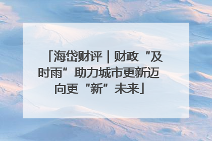 海岱财评｜财政“及时雨”助力城市更新迈向更“新”未来