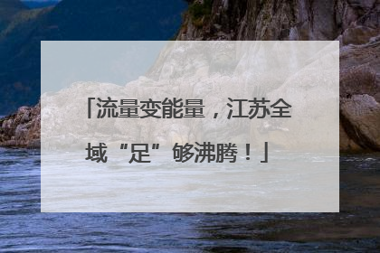 流量变能量，江苏全域“足”够沸腾！