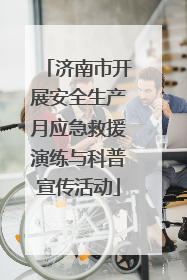 济南市开展安全生产月应急救援演练与科普宣传活动