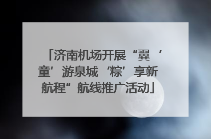 济南机场开展“翼‘童’游泉城‘粽’享新航程”航线推广活动