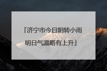 济宁市今日阴转小雨 明日气温略有上升