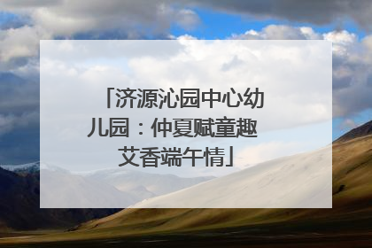 济源沁园中心幼儿园：仲夏赋童趣 艾香端午情