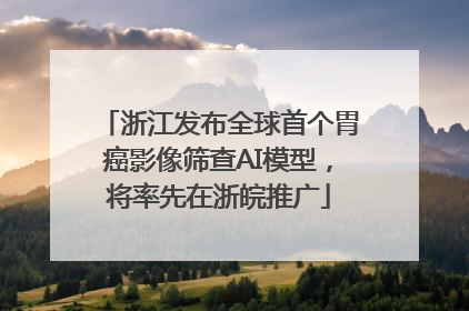 浙江发布全球首个胃癌影像筛查AI模型，将率先在浙皖推广
