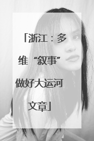 浙江：多维“叙事”做好大运河文章