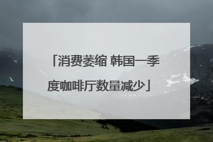 消费萎缩 韩国一季度咖啡厅数量减少