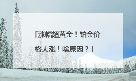 涨幅超黄金！铂金价格大涨！啥原因？